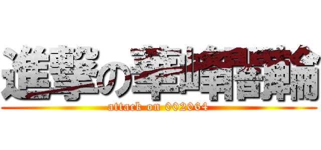 進撃の華峰闇輪 (attack on 002064)