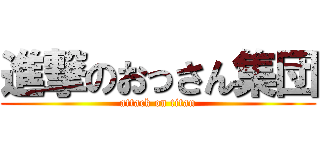 進撃のおっさん集団 (attack on titan)