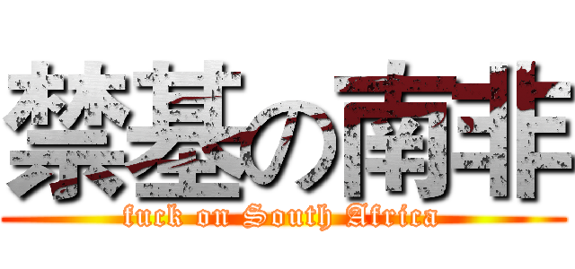 禁基の南非 (fuck on South Africa)