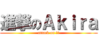 進撃のＡｋｉｒａ (attack on わお)