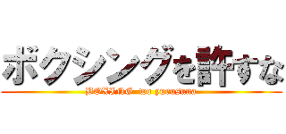 ボクシングを許すな (BOXING  wo yurusuna)