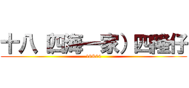 十八（四海一家）四隆仔 (18&04)