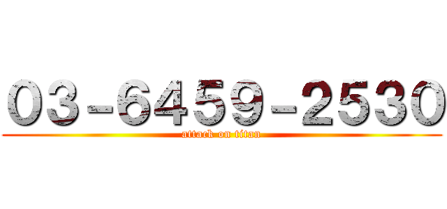 ０３－６４５９－２５３０ (attack on titan)