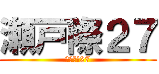 瀬戸際２７ (アンダー27)