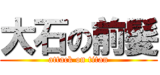 大石の前髪 (attack on titan)