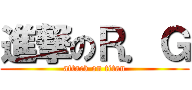 進撃のＲ．Ｇ (attack on titan)