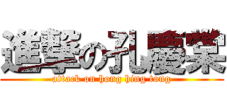 進撃の孔慶棠 (attack on hong hing tong)
