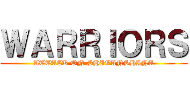 ＷＡＲＲＩＯＲＳ (ATTACK ON SHIGANSHINA)