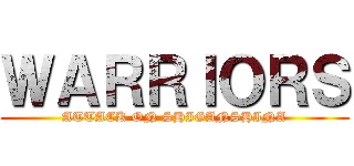 ＷＡＲＲＩＯＲＳ (ATTACK ON SHIGANSHINA)