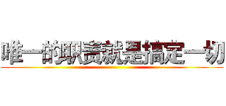 唯一的职责就是搞定一切 ()