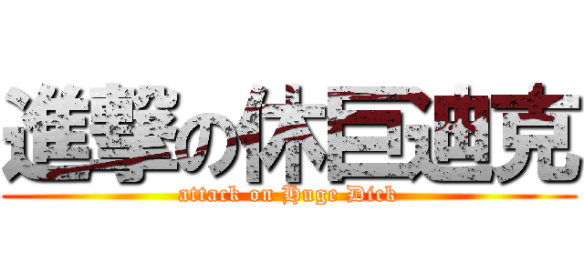 進撃の休巨迪克 (attack on Huge Dick)