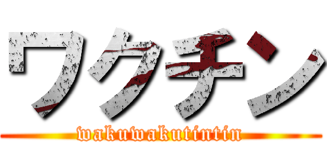 ワクチン (wakuwakutintin)