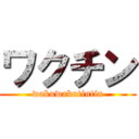 ワクチン (wakuwakutintin)