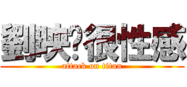 劉映彤很性感 (attack on titan)