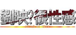 劉映彤很性感 (attack on titan)