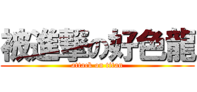 被進撃の好色龍 (attack on titan)