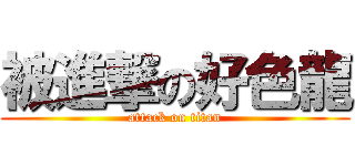 被進撃の好色龍 (attack on titan)