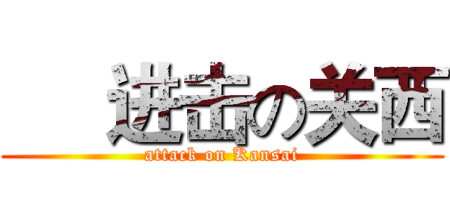      进击の关西 (attack on Kansai)