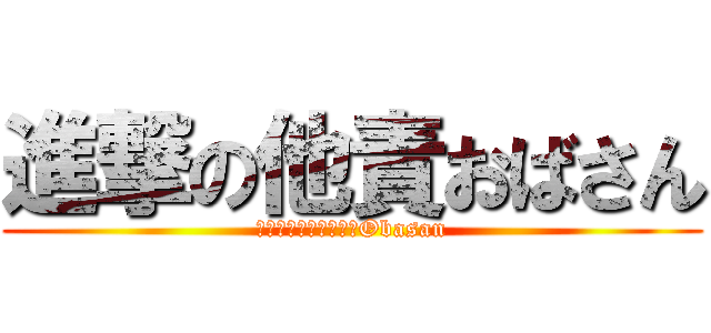進撃の他責おばさん (何でも人のせいにするObasan)