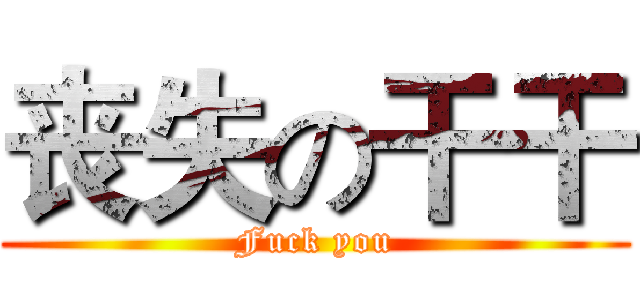 丧失の干干 (Fuck you)