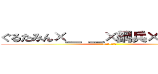 ぐるたみん×＿ ＿×鋼兵×まふティン (=神煩=菜市場)