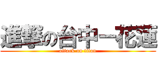 進撃の台中－花蓮 (attack on titan)
