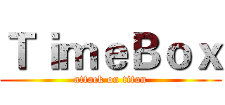 ＴｉｍｅＢｏｘ (attack on titan)