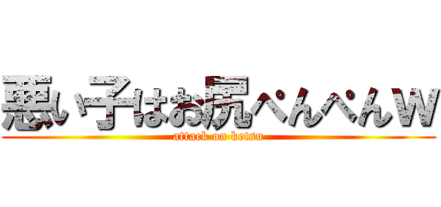 悪い子はお尻ぺんぺんｗ (attack on ketsu)