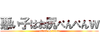 悪い子はお尻ぺんぺんｗ (attack on ketsu)