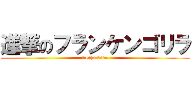 進撃のフランケンゴリラ (mecha debu)