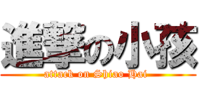 進撃の小孩 (attack on Shiao Hai )