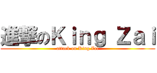 進撃のＫｉｎｇ Ｚａｉ (attack on King Zai)