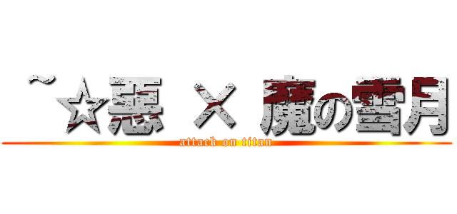  ~☆惡 × 魔の雪月 (attack on titan)