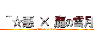  ~☆惡 × 魔の雪月 (attack on titan)