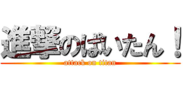 進撃のぱいたん！ (attack on titan)