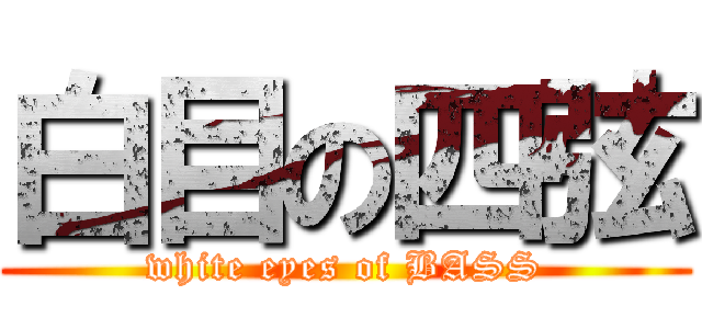 白目の四弦 (white eyes of BASS)