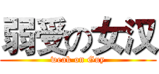 弱受の女汉 (weak on Guy)