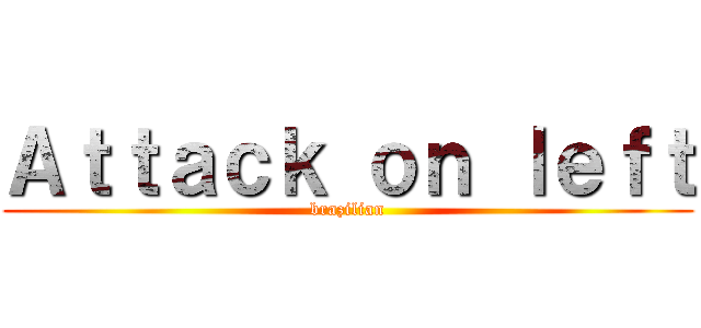 Ａｔｔａｃｋ ｏｎ ｌｅｆｔ (brazilian)