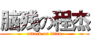 脑残の程杰 (attack on titan)