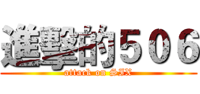 進擊的５０６ (attack on SIX)