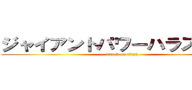 ジャイアントパワーハラスメント (attack on titan)