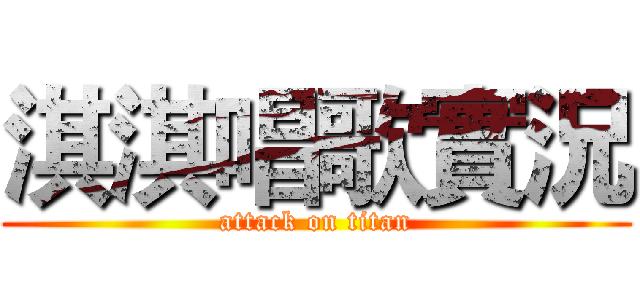 淇淇唱歌實況 (attack on titan)