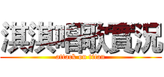 淇淇唱歌實況 (attack on titan)