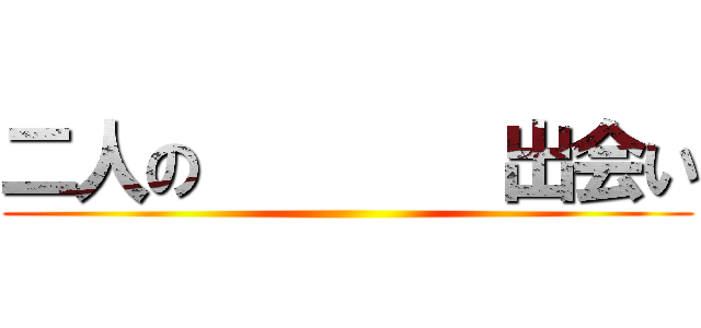 二人の        出会い ()