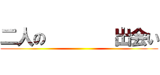 二人の        出会い ()