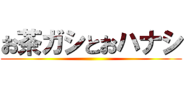 お茶ガシとおハナシ ()