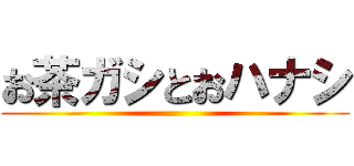 お茶ガシとおハナシ ()