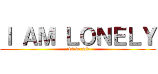 Ｉ ＡＭ ＬＯＮＥＬＹ (its so sad)