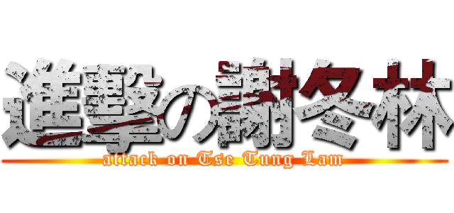 進擊の謝冬林 (attack on Tse Tung Lam)