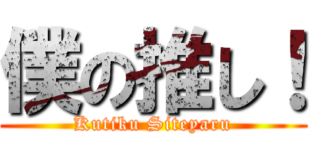 僕の推し！ (Kutiku Siteyaru)